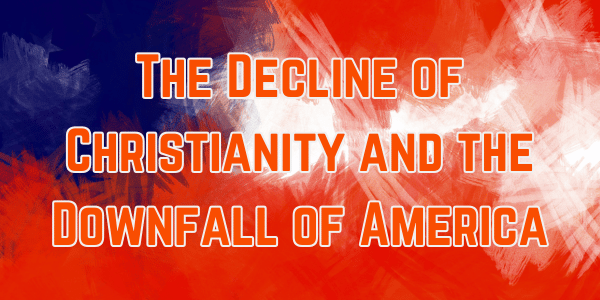The Decline of Christianity and the Downfall of America